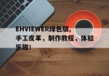 EHVIEWER绿色版,手工皮革，制作教程，体验乐趣！